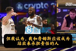 攻防恶化谁担责？东契奇：我和詹姆斯。但也赖我，我必须做得更好