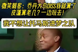 微笑刺客：乔丹大鸟说不想让我进梦之队就算了，皮蓬你TM老几？