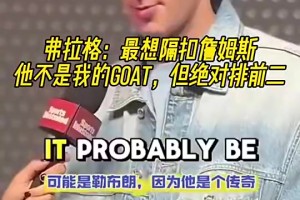 弗拉格此前：最想隔扣詹姆斯，他不是我的GOAT但绝对排第二